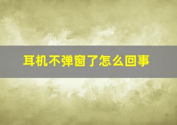 耳机不弹窗了怎么回事