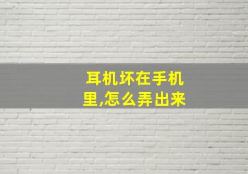 耳机坏在手机里,怎么弄出来