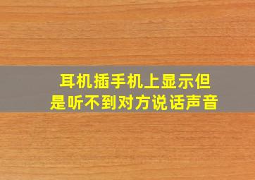 耳机插手机上显示但是听不到对方说话声音