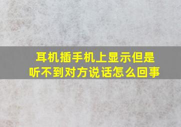 耳机插手机上显示但是听不到对方说话怎么回事