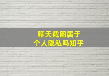 聊天截图属于个人隐私吗知乎