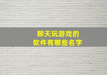 聊天玩游戏的软件有哪些名字