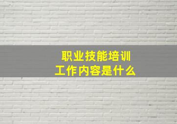 职业技能培训工作内容是什么