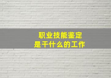 职业技能鉴定是干什么的工作