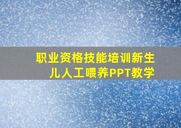 职业资格技能培训新生儿人工喂养PPT教学