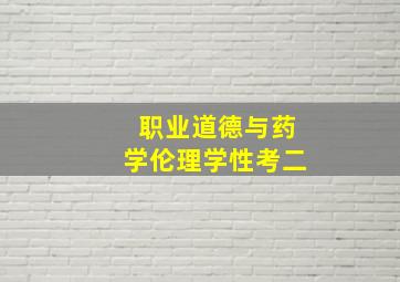 职业道德与药学伦理学性考二