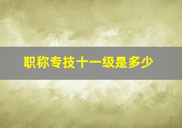 职称专技十一级是多少