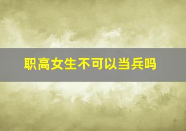 职高女生不可以当兵吗