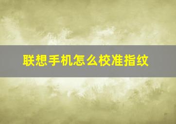 联想手机怎么校准指纹