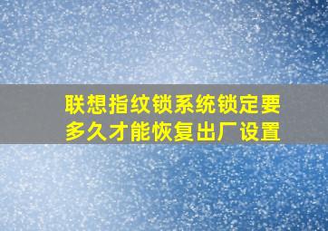 联想指纹锁系统锁定要多久才能恢复出厂设置