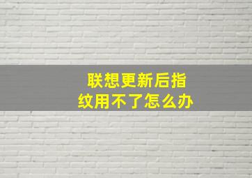 联想更新后指纹用不了怎么办