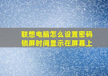 联想电脑怎么设置密码锁屏时间显示在屏幕上