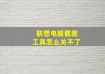 联想电脑截图工具怎么关不了