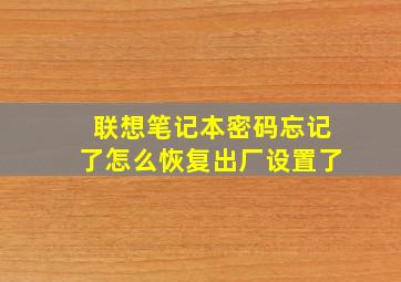 联想笔记本密码忘记了怎么恢复出厂设置了