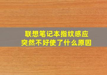 联想笔记本指纹感应突然不好使了什么原因