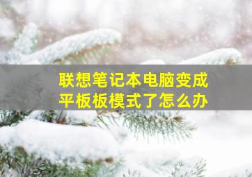 联想笔记本电脑变成平板板模式了怎么办