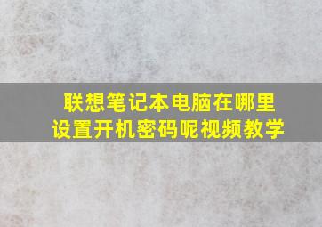 联想笔记本电脑在哪里设置开机密码呢视频教学