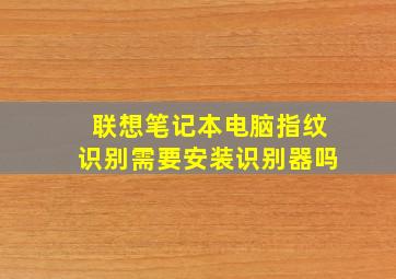 联想笔记本电脑指纹识别需要安装识别器吗