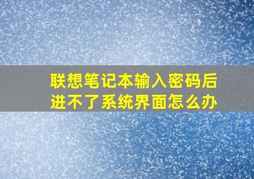 联想笔记本输入密码后进不了系统界面怎么办