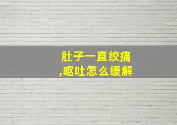 肚子一直绞痛,呕吐怎么缓解