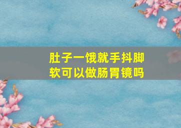 肚子一饿就手抖脚软可以做肠胃镜吗