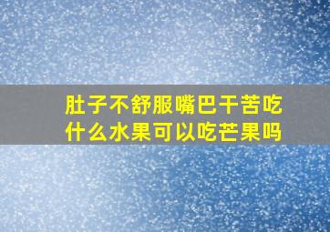 肚子不舒服嘴巴干苦吃什么水果可以吃芒果吗