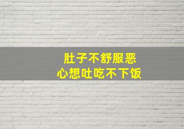 肚子不舒服恶心想吐吃不下饭