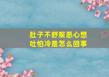 肚子不舒服恶心想吐怕冷是怎么回事