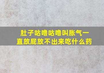 肚子咕噜咕噜叫胀气一直放屁放不出来吃什么药