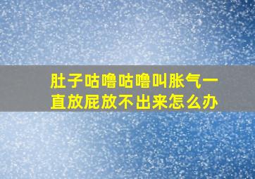 肚子咕噜咕噜叫胀气一直放屁放不出来怎么办