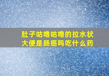 肚子咕噜咕噜的拉水状大便是肠癌吗吃什么药