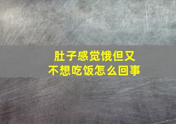 肚子感觉饿但又不想吃饭怎么回事