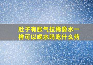 肚子有胀气拉稀像水一样可以喝水吗吃什么药