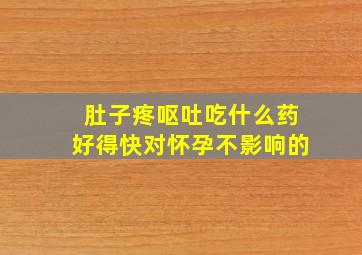 肚子疼呕吐吃什么药好得快对怀孕不影响的