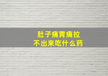 肚子痛胃痛拉不出来吃什么药