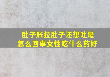 肚子胀拉肚子还想吐是怎么回事女性吃什么药好