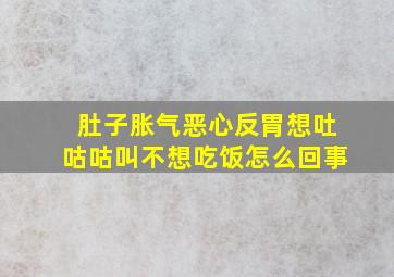 肚子胀气恶心反胃想吐咕咕叫不想吃饭怎么回事