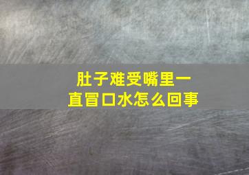 肚子难受嘴里一直冒口水怎么回事