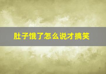 肚子饿了怎么说才搞笑