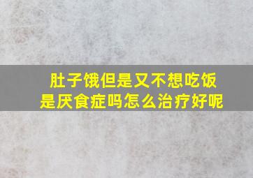 肚子饿但是又不想吃饭是厌食症吗怎么治疗好呢