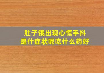 肚子饿出现心慌手抖是什症状呢吃什么药好