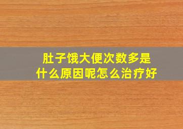 肚子饿大便次数多是什么原因呢怎么治疗好