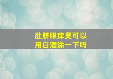 肚脐眼痒臭可以用白酒涂一下吗