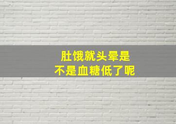 肚饿就头晕是不是血糖低了呢