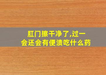 肛门擦干净了,过一会还会有便渍吃什么药