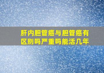 肝内胆管癌与胆管癌有区别吗严重吗能活几年