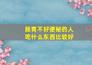 肠胃不好便秘的人吃什么东西比较好