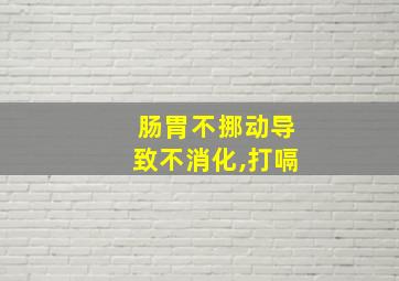 肠胃不挪动导致不消化,打嗝