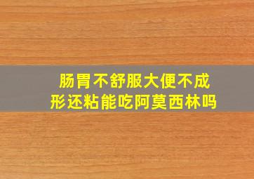 肠胃不舒服大便不成形还粘能吃阿莫西林吗