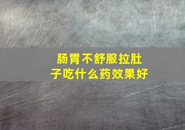 肠胃不舒服拉肚子吃什么药效果好